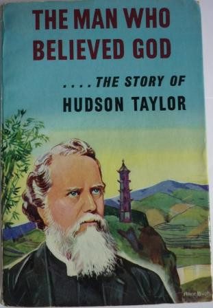 Man Who Believed God ... The Story of Hudson Taylor