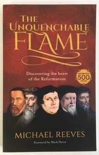 Unquenchable Flame: Discovering the Heart of the Reformation