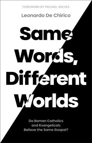 Same Words, Different Worlds - Do Roman Catholics and Evangelicals Believe the Same Gospel?
