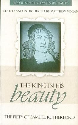 The King in His Beauty - The Piety of Samuel Rutherford