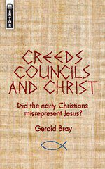 Creeds, Councils and Christ - Did the early Christians misrepresent Jesus?