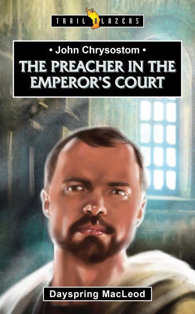 The Preacher in the Emperor's Court - John Chrysostom